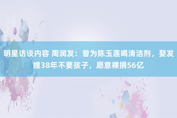 明星访谈内容 周润发：曾为陈玉莲喝清洁剂，娶发嫂38年不要孩子，愿意裸捐56亿