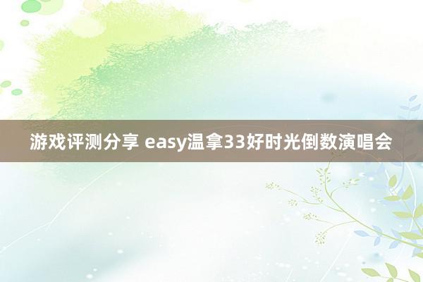 游戏评测分享 easy温拿33好时光倒数演唱会