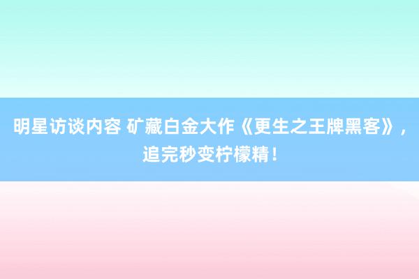 明星访谈内容 矿藏白金大作《更生之王牌黑客》，追完秒变柠檬精！