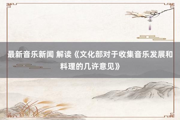 最新音乐新闻 解读《文化部对于收集音乐发展和料理的几许意见》