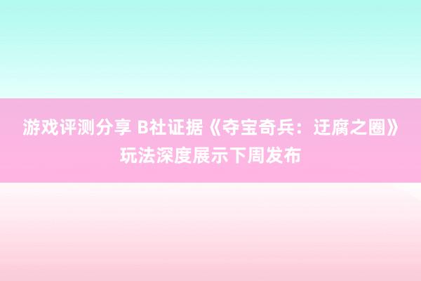 游戏评测分享 B社证据《夺宝奇兵：迂腐之圈》玩法深度展示下周发布