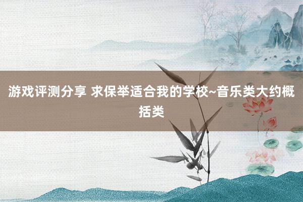 游戏评测分享 求保举适合我的学校~音乐类大约概括类