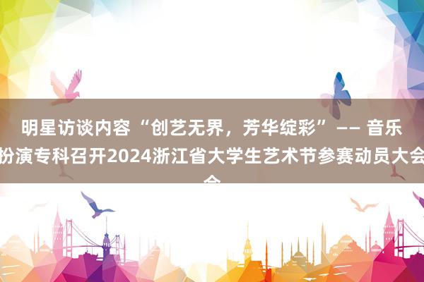 明星访谈内容 “创艺无界，芳华绽彩” —— 音乐扮演专科召开2024浙江省大学生艺术节参赛动员大会