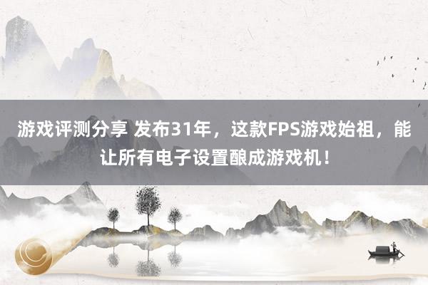 游戏评测分享 发布31年，这款FPS游戏始祖，能让所有电子设置酿成游戏机！