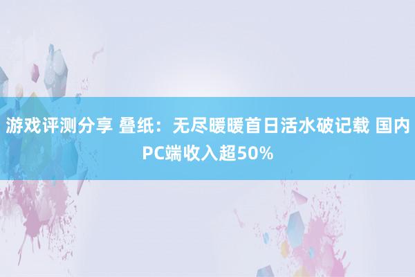 游戏评测分享 叠纸：无尽暖暖首日活水破记载 国内PC端收入超50%