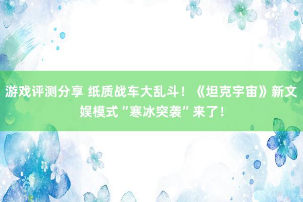 游戏评测分享 纸质战车大乱斗！《坦克宇宙》新文娱模式“寒冰突袭”来了！