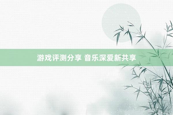 游戏评测分享 音乐深爱新共享