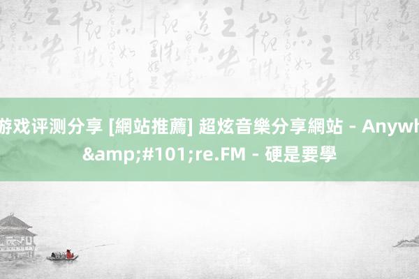 游戏评测分享 [網站推薦] 超炫音樂分享網站 - Anywh&#101;re.FM - 硬是要學