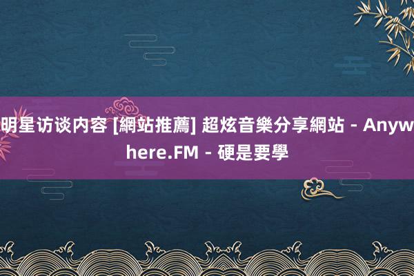 明星访谈内容 [網站推薦] 超炫音樂分享網站 - Anywhere.FM - 硬是要學