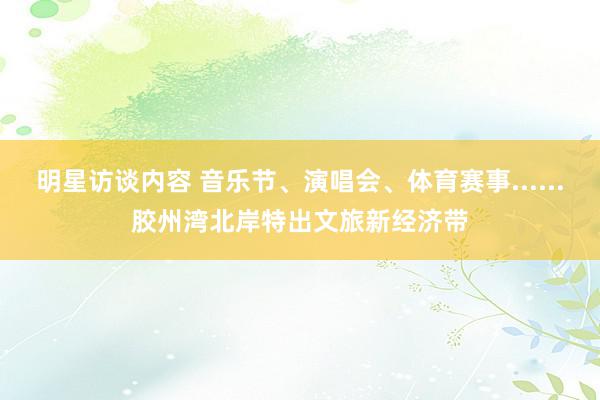 明星访谈内容 音乐节、演唱会、体育赛事......胶州湾北岸特出文旅新经济带