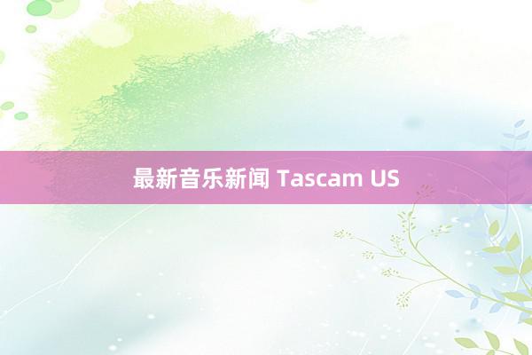 最新音乐新闻 Tascam US