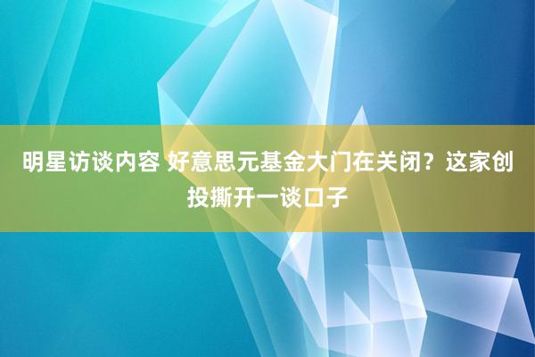 明星访谈内容 好意思元基金大门在关闭？这家创投撕开一谈口子