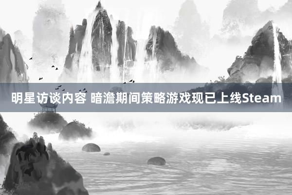 明星访谈内容 暗澹期间策略游戏现已上线Steam