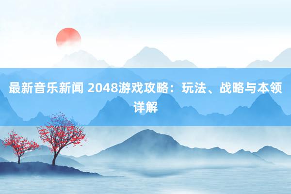 最新音乐新闻 2048游戏攻略：玩法、战略与本领详解