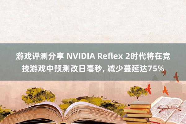 游戏评测分享 NVIDIA Reflex 2时代将在竞技游戏中预测改日毫秒, 减少蔓延达75%