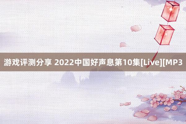 游戏评测分享 2022中国好声息第10集[Live][MP3