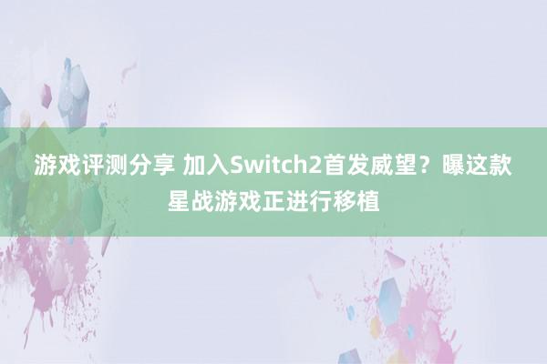 游戏评测分享 加入Switch2首发威望？曝这款星战游戏正进行移植