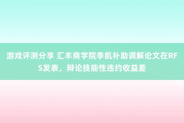 游戏评测分享 汇丰商学院李凯补助调解论文在RFS发表，辩论技能性违约收益差