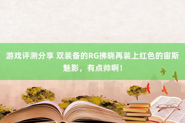 游戏评测分享 双装备的RG拂晓再装上红色的宙斯魅影，有点帅啊！