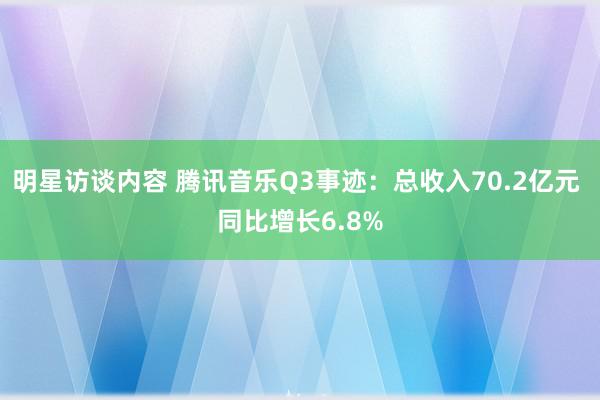 明星访谈内容 腾讯音乐Q3事迹：总收入70.2亿元 同比增长6.8%