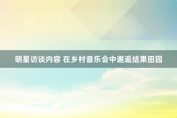 明星访谈内容 在乡村音乐会中邂逅结果田园