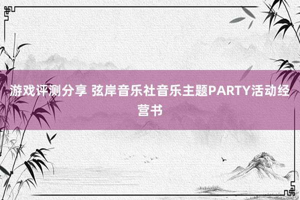 游戏评测分享 弦岸音乐社音乐主题PARTY活动经营书