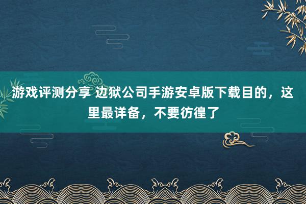 游戏评测分享 边狱公司手游安卓版下载目的，这里最详备，不要彷徨了