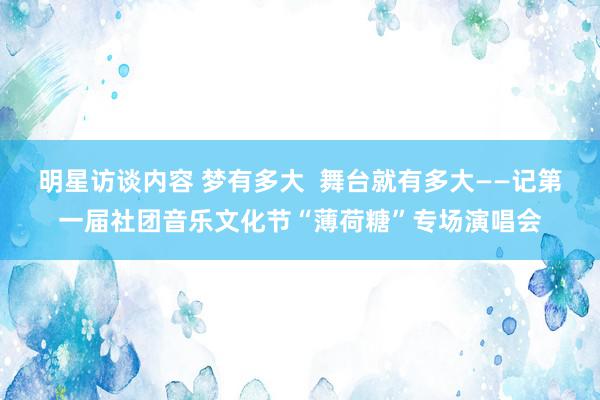 明星访谈内容 梦有多大  舞台就有多大——记第一届社团音乐文化节“薄荷糖”专场演唱会